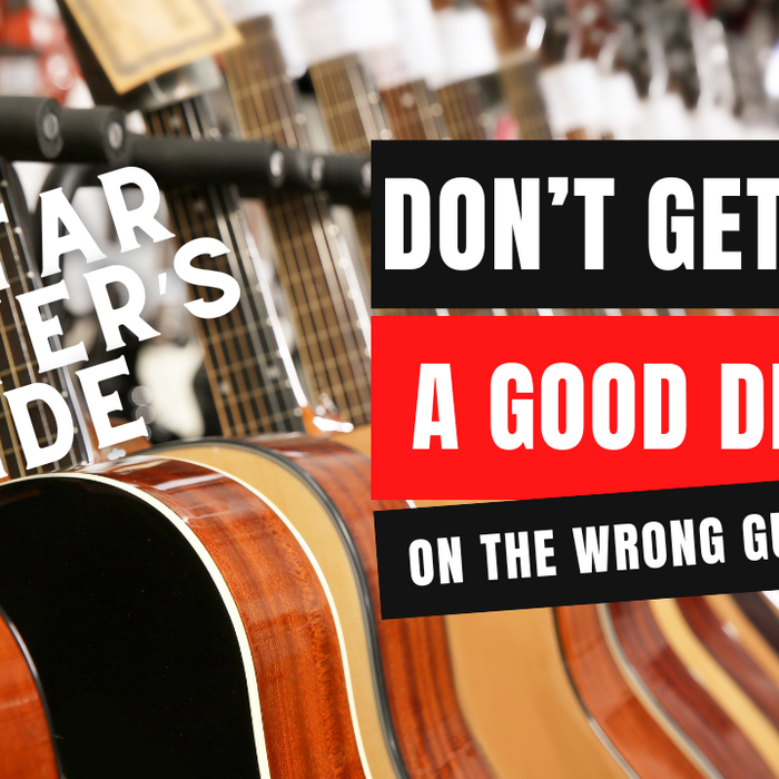Don't Get a Good Deal On the Wrong Guitar - Guitar Buyers Guide